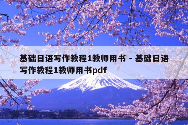 基礎(chǔ)日語(yǔ)寫(xiě)作教程1教師用書(shū) - 基礎(chǔ)日語(yǔ)寫(xiě)作教程1教師用書(shū)pdf