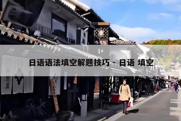 日語(yǔ)語(yǔ)法填空解題技巧 - 日語(yǔ) 填空